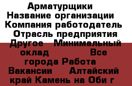 Арматурщики › Название организации ­ Компания-работодатель › Отрасль предприятия ­ Другое › Минимальный оклад ­ 40 000 - Все города Работа » Вакансии   . Алтайский край,Камень-на-Оби г.